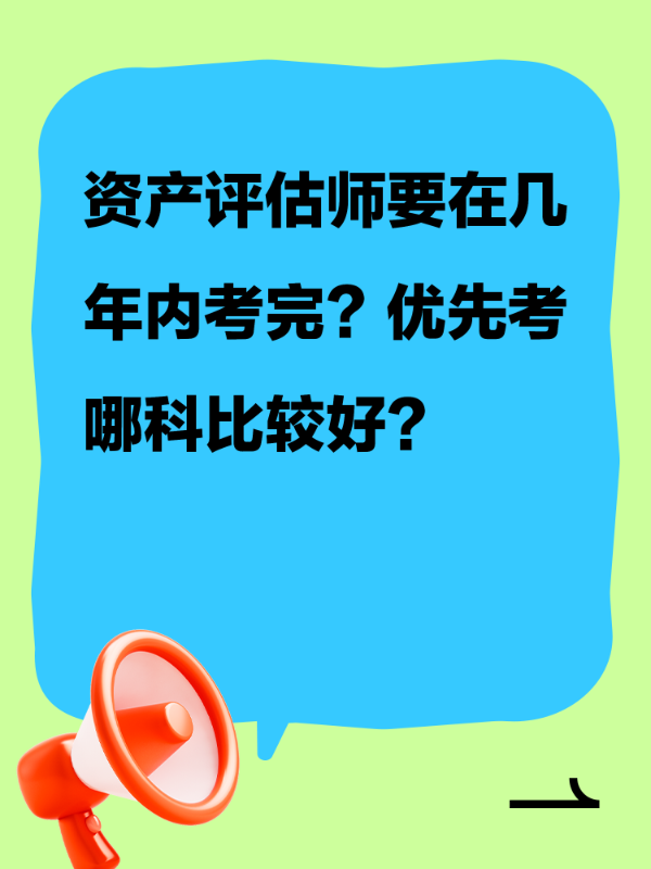 资产评估师要在几年内考完？优先考哪科比较好?