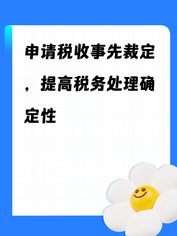 申请税收事先裁定，提高税务处理确定性