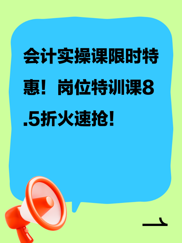 会计实操课限时特惠！岗位特训课8.5折火速抢！