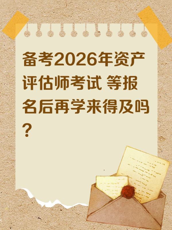 备考2026年资产评估师考试 等报名后再学来得及吗？