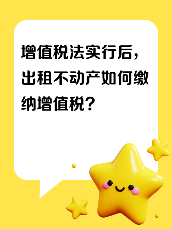 增值税法实行后，出租不动产如何缴纳增值税？