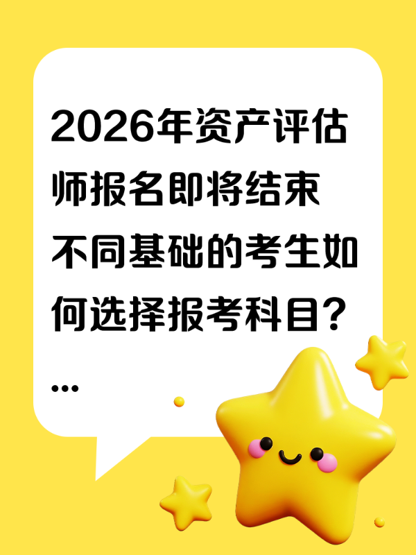 2026年资产评估师报名即将结束 不同基础的考生如何选择报考科目？