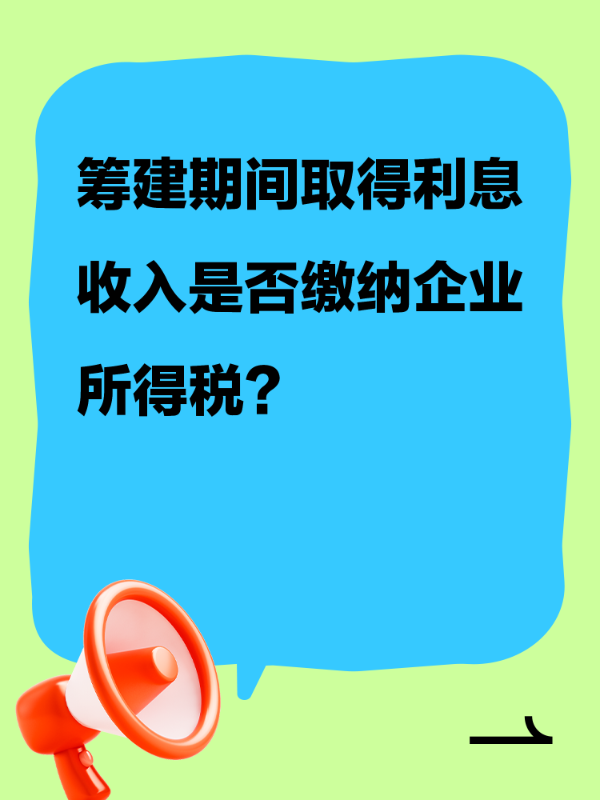 筹建期间取得利息收入是否缴纳企业所得税？
