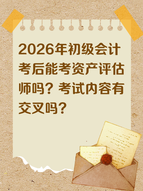 2026年初级会计考后能考资产评估师吗？考试内容有交叉吗？