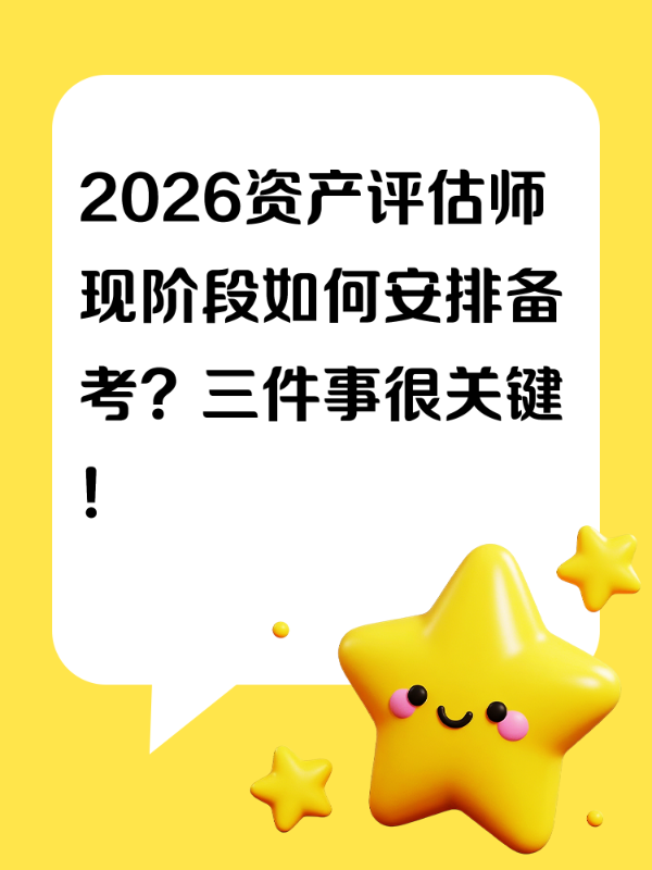 2026资产评估师现阶段如何安排备考？三件事很关键！