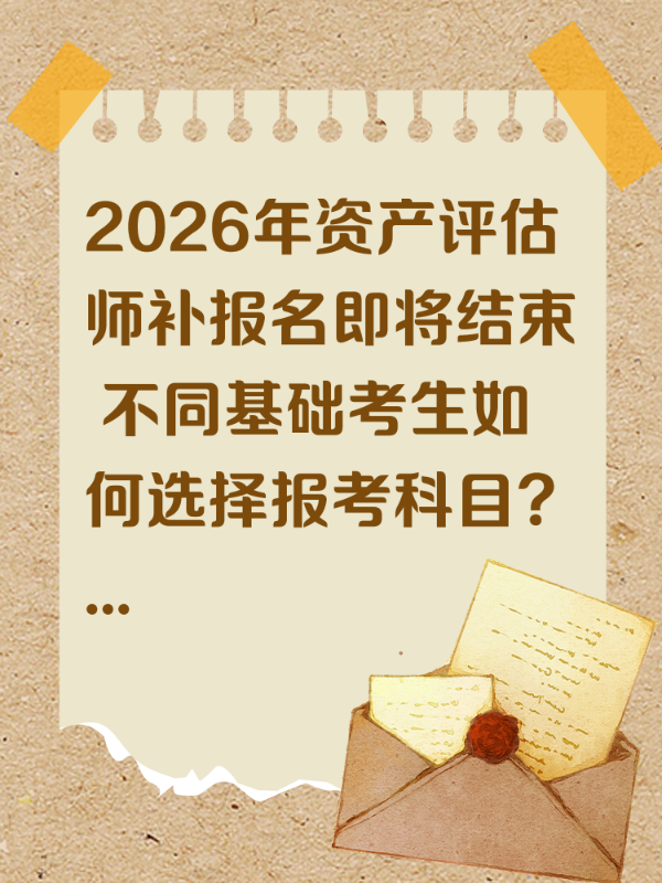 2026年资产评估师补报名即将结束 不同基础考生如何选择报考科目？