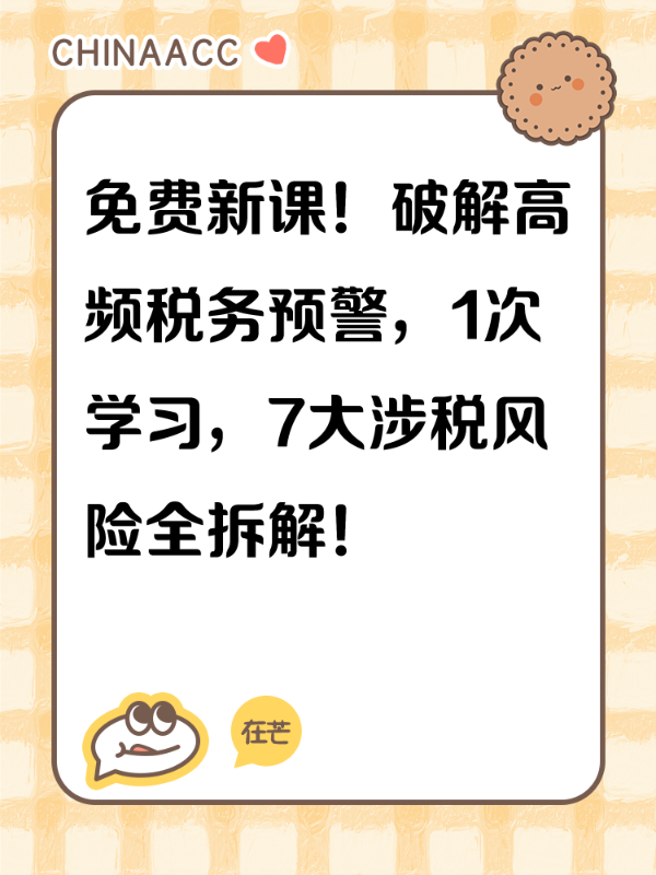 免费新课！破解高频税务预警，1次学习，7大涉税风险全拆解！