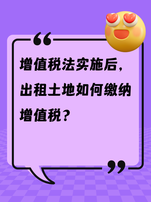 增值税法实施后，出租土地如何缴纳增值税？