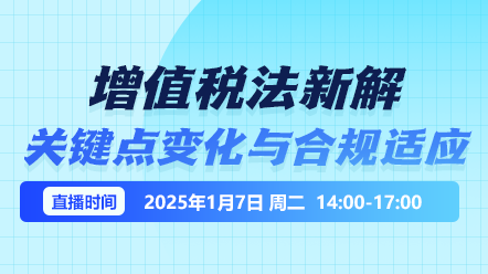 财税直播课-25年1月7日：增值税法新解：关键点变化与合规适应