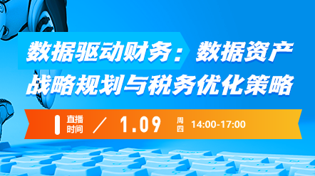 财税直播课-25年1月9日：数据驱动财务：数据资产战略规划与税务优化策略