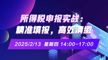 财税直播课-25年2月13日直播：所得税申报实战：精准填报，高效清缴