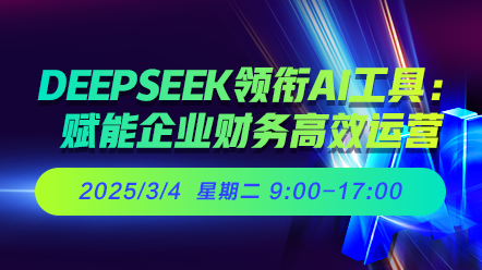 财税直播课-25年3月4日直播：DeepSeek领衔AI工具：赋能企业财务高效运营