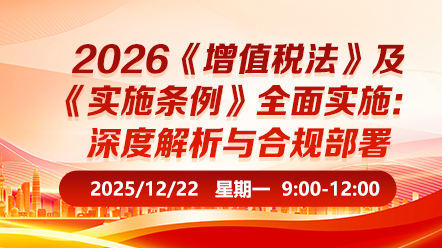 财税直播课-2025年12月22日直播:2026增值税法、实施条例深度解析与合规部署
